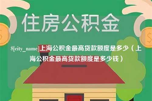 沧州上海公积金最高贷款额度是多少（上海公积金最高贷款额度是多少钱）